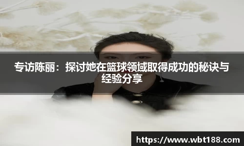 专访陈丽：探讨她在篮球领域取得成功的秘诀与经验分享